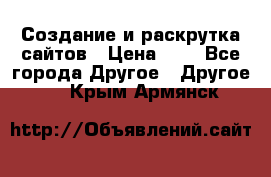 Создание и раскрутка сайтов › Цена ­ 1 - Все города Другое » Другое   . Крым,Армянск